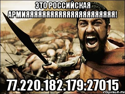 Это Российская Армияяяяяяяяяяяяяяяяяяяяяя! 77.220.182.179:27015, Мем Это Спарта