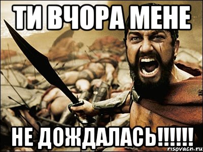 ТИ ВЧОРА МЕНЕ НЕ ДОЖДАЛАСЬ!!!!!!, Мем Это Спарта