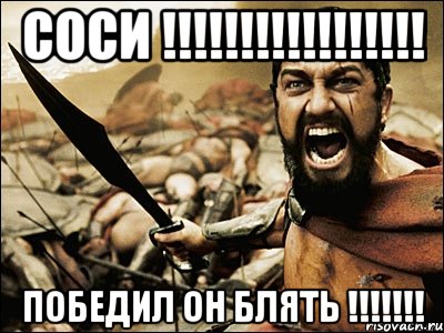 соси !!!!!!!!!!!!!!!!! ПОБЕДИЛ ОН БЛЯТЬ !!!!!!!, Мем Это Спарта