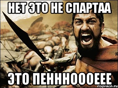 Нет это не спартаа это Пеннноооеее, Мем Это Спарта