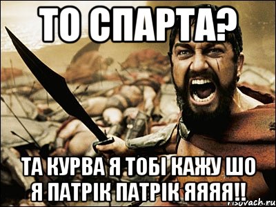 То спарта? Та курва я тобі кажу шо я Патрік Патрік яяяя!!, Мем Это Спарта