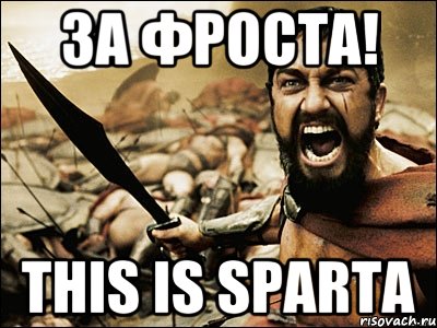 за Фроста! this is Sparta, Мем Это Спарта