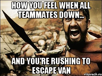 How you feel when all teammates down... And you're rushing to escape van, Мем Это Спарта