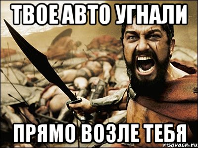 Твое авто угнали Прямо возле тебя, Мем Это Спарта