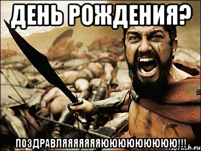 День рождения? ПОЗДРАВЛЯЯЯЯЯЯЯЮЮЮЮЮЮЮЮЮ!!!, Мем Это Спарта