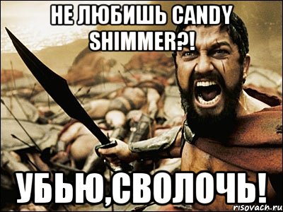 Не любишь Candy Shimmer?! Убью,сволочь!, Мем Это Спарта