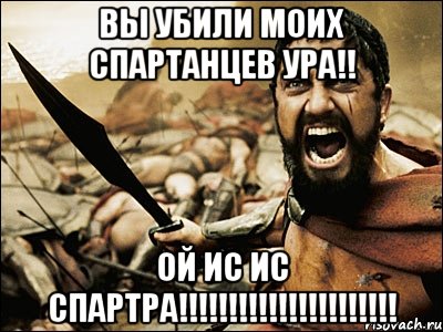 Вы убили моих спартанцев ура!! ОЙ ИС ИС СПАРТРА!!!!!!!!!!!!!!!!!!!!!!, Мем Это Спарта