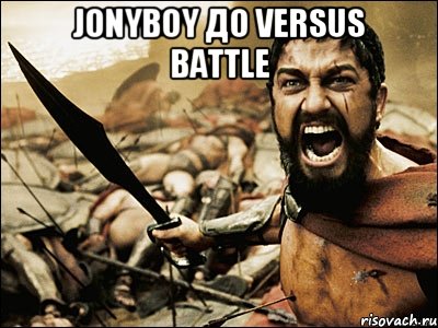 Jonyboy до versus battle , Мем Это Спарта