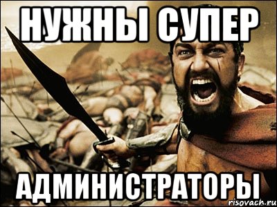 НУЖНЫ СУПЕР АДМИНИСТРАТОРЫ, Мем Это Спарта