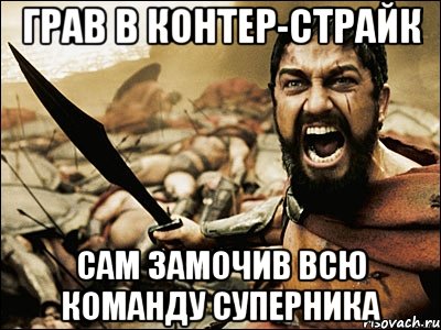 грав в контер-страйк сам замочив всю команду суперника, Мем Это Спарта