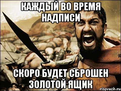 Каждый во время надписи Скоро будет сброшен золотой ящик, Мем Это Спарта