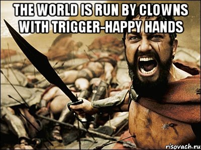 The world is run by clowns with trigger-happy hands , Мем Это Спарта