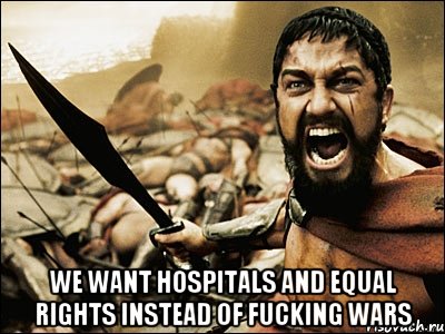  we want hospitals and equal rights instead of fucking wars, Мем Это Спарта