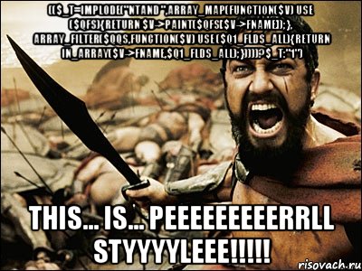 (($_t=implode("ntAND ",array_map(function($v) use ($qfs){return $v->paint($qfs[$v->fName]);}, array_filter($qqs,function($v) use ($q1_flds_all){return in_array($v->fName,$q1_flds_all);}))))?$_t:"1") This... is... PEEEEEEEEERRLL STYYYYLEEE!!!!!, Мем Это Спарта