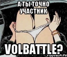 А ТЫ ТОЧНО УЧАСТНИК VoLbattle?, Мем А ты точно