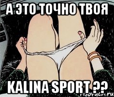 А это точно твоя Kalina Sport ??, Мем А ты точно