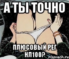 а ты точно плюсовый рег нл100?, Мем А ты точно