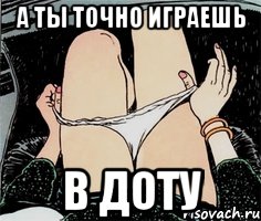 А ты точно играешь в Доту, Мем А ты точно