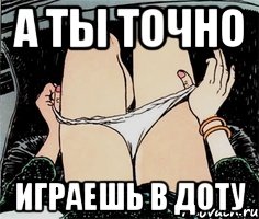 А ты точно играешь в Доту, Мем А ты точно