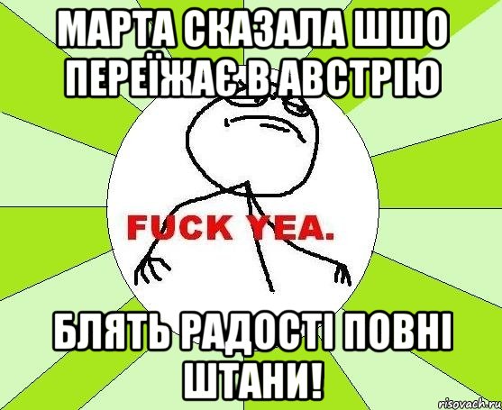 марта сказала шшо переїжає в австрію блять радості повні штани!, Мем фак е