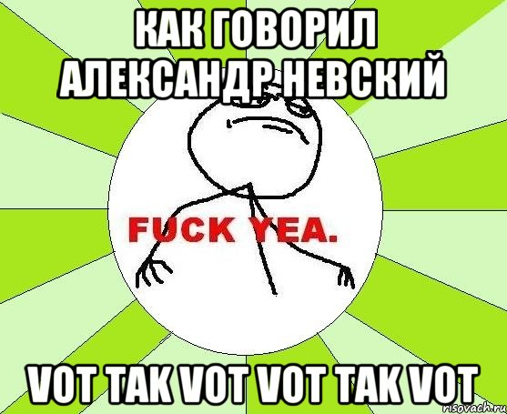 Как говорил александр невский Vot Tak Vot Vot Tak Vot, Мем фак е