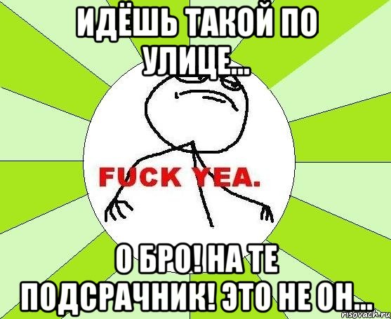 Идёшь такой по улице... О бро! На те подсрачник! Это не он..., Мем фак е