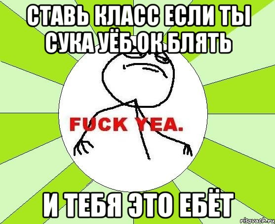 ставь класс если ты сука уёб ок блять и тебя это ебёт, Мем фак е