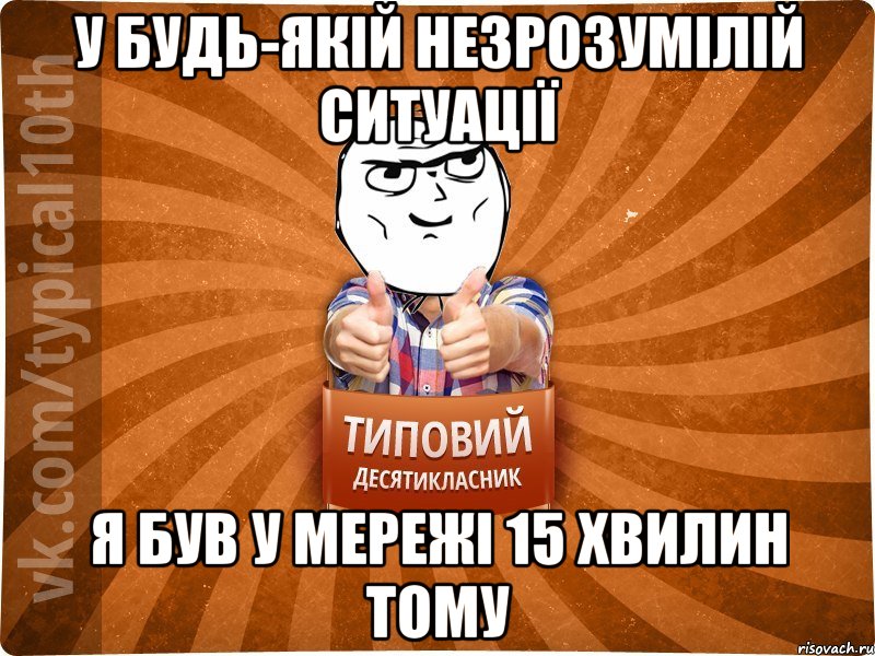 У будь-якій незрозумілій ситуації Я був у мережі 15 хвилин тому, Мем десятиклассник10