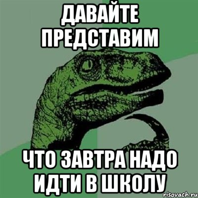 Давайте представим Что завтра надо идти в школу, Мем Филосораптор