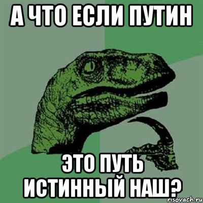 А что если Путин Это путь истинный наш?, Мем Филосораптор