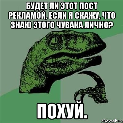 Будет ли этот пост рекламой, если я скажу, что знаю этого чувака лично? Похуй., Мем Филосораптор