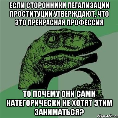 если сторонники легализации проституции утверждают, что это прекрасная профессия то почему они сами категорически не хотят этим заниматься?, Мем Филосораптор