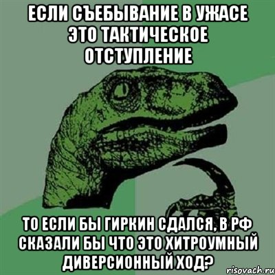 Если съебывание в ужасе это тактическое отступление то если бы Гиркин сдался, в РФ сказали бы что это хитроумный диверсионный ход?, Мем Филосораптор