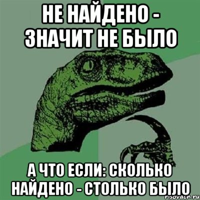 Не найдено - значит не было А что если: сколько найдено - столько было, Мем Филосораптор