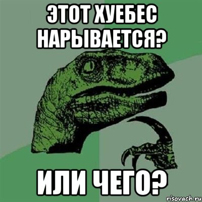 Этот хуебес нарывается? или чего?, Мем Филосораптор