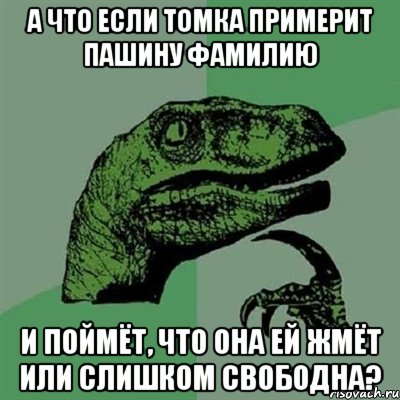 А что если Томка примерит Пашину фамилию и поймёт, что она ей жмёт или слишком свободна?, Мем Филосораптор