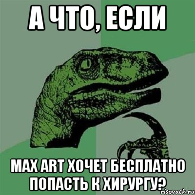 А что, если Max Art хочет бесплатно попасть к хирургу?, Мем Филосораптор