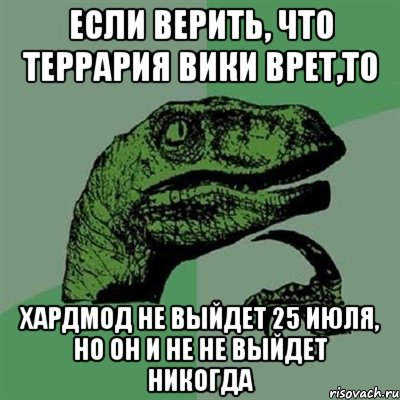 Если верить, что террария вики врет,то Хардмод не выйдет 25 июля, но он и не не выйдет никогда, Мем Филосораптор