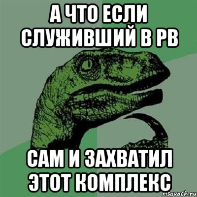 А что если служивший в РВ сам и захватил этот комплекс, Мем Филосораптор