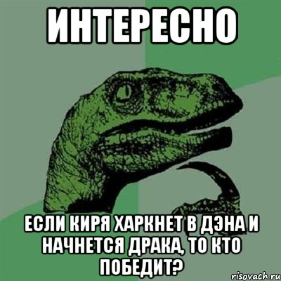 Интересно Если Киря харкнет в Дэна и начнется драка, то кто победит?, Мем Филосораптор