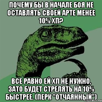 Почему бы в начале боя не оставлять своей арте менее 10% хп? Все равно ей хп не нужно, зато будет стрелять на 10% быстрее. (перк "Отчаянный"), Мем Филосораптор