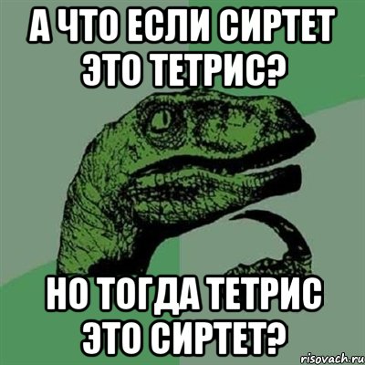 А что если сиртет это тетрис? Но тогда тетрис это сиртет?, Мем Филосораптор