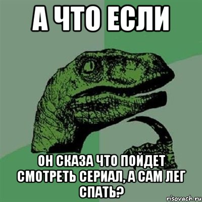 А что если Он сказа что пойдет смотреть сериал, а сам лег спать?, Мем Филосораптор