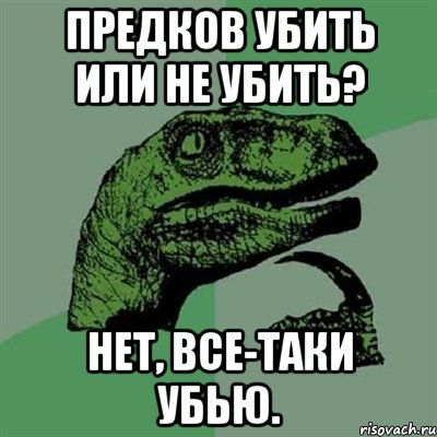 Предков убить или не убить? Нет, все-таки убью., Мем Филосораптор