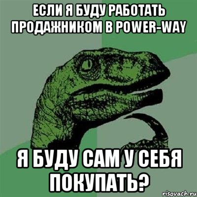 Если я буду работать продажником в Power-Way я буду сам у себя покупать?, Мем Филосораптор