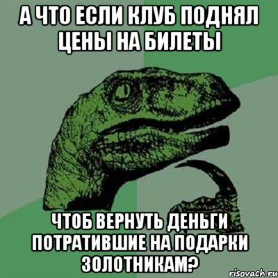 А что если клуб поднял цены на билеты Чтоб вернуть деньги потратившие на подарки золотникам?, Мем Филосораптор