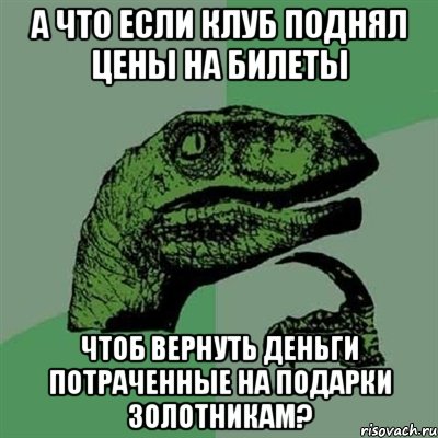 А что если клуб поднял цены на билеты Чтоб вернуть деньги потраченные на подарки золотникам?, Мем Филосораптор