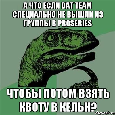 А что если dAt team специально не вышли из группы в Proseries Чтобы потом взять квоту в Кельн?, Мем Филосораптор