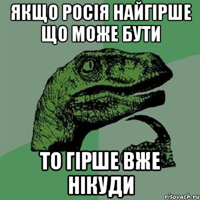 ЯКЩО РОСІЯ НАЙГІРШЕ ЩО МОЖЕ БУТИ ТО ГІРШЕ ВЖЕ НІКУДИ, Мем Филосораптор