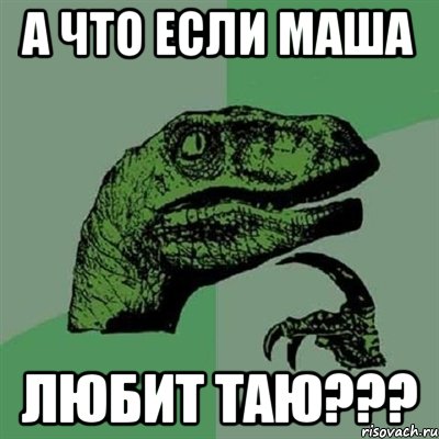 а что если Маша любит Таю???, Мем Филосораптор